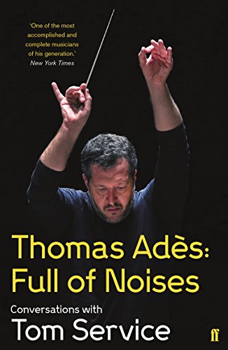 Thomas Ades: Full of Noises: Conversations with Tom Service von Faber & Faber