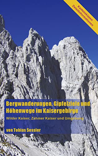 Bergwanderungen, Gipfelziele und Höhenwege im Kaisergebirge: Wilder Kaiser, Zahmer Kaiser und Umgebung Bergwanderungen, Gipfelziele und Höhenwege im Kaisergebirge: Wilder Kaiser, Zahmer Kaiser und Umgebung