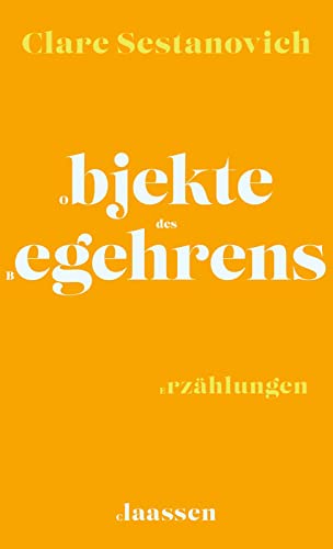 Objekte des Begehrens: Erzählungen | Geschichten über die unbestimmte Sehnsucht nach dem richtigen Leben von Claassen-Verlag