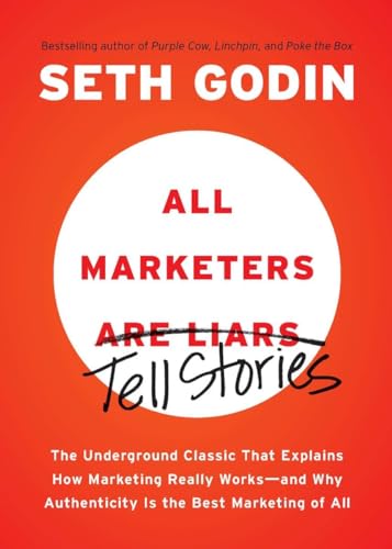 All Marketers are Liars: The Underground Classic That Explains How Marketing Really Works--and Why Authenticity Is the Best Marketing of All