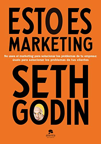 Esto es marketing: No uses el marketing para solucionar los problemas de tu empresa: úsalo para solucionar los problemas de tus clientes (Alienta)