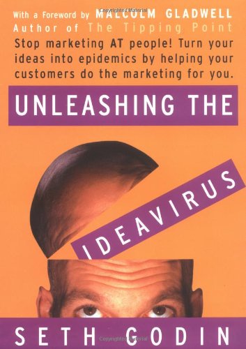 Unleashing the Ideavirus: Stop Marketing at People! Turn Your Ideas into Epidemics by Helping Your Customers Do the Marketing for You Unleashing the Ideavirus: Stop Marketing at People! Turn Your Ideas into Epidemics by Helping Your Customers Do the Marketing for You