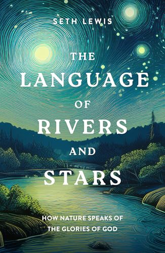 The Language of Rivers and Stars: How Nature Speaks of the Glories of God (Bible Reflections on the Natural World for Gardeners, Hikers, Bird Watchers, and Nature Lovers) von Good Book Co