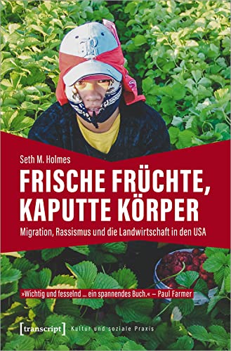 Frische Früchte, kaputte Körper: Migration, Rassismus und die Landwirtschaft in den USA (Kultur und soziale Praxis) von transcript Verlag