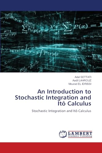 An Introduction to Stochastic Integration and Itô Calculus: Stochastic Integration and Itô Calculus von LAP LAMBERT Academic Publishing