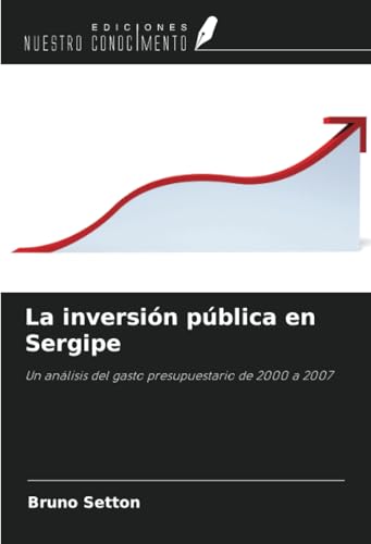 La inversión pública en Sergipe: Un análisis del gasto presupuestario de 2000 a 2007 von Ediciones Nuestro Conocimiento