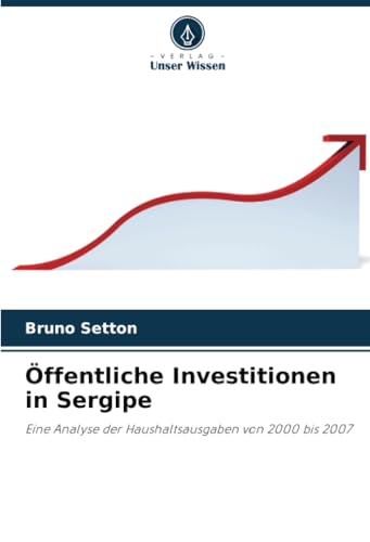 Öffentliche Investitionen in Sergipe: Eine Analyse der Haushaltsausgaben von 2000 bis 2007 von Verlag Unser Wissen