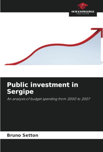 Public investment in Sergipe: An analysis of budget spending from 2000 to 2007 von Our Knowledge Publishing