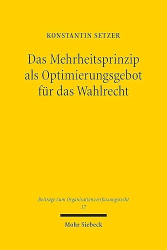Das Mehrheitsprinzip als Optimierungsgebot für das Wahlrecht: Zugleich eine Untersuchung der Ausgestaltung der Direktwahl kommunaler Hauptverwaltungsbeamter (OrgVR, Band 17) von Mohr Siebeck
