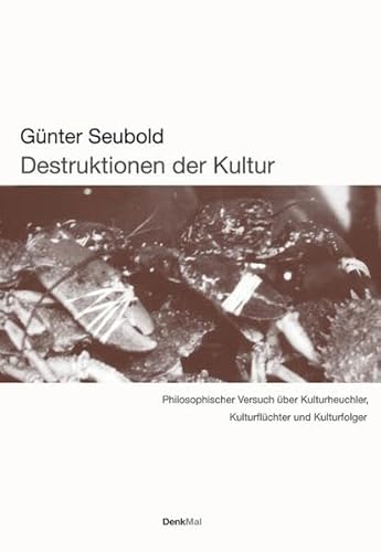 Destruktionen der Kultur: Philosophischer Versuch über Kulturheuchler, Kulturflüchter und Kulturfolger