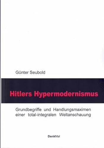 Hitlers Hypermodernismus: Grundbegriffe und Handlungsmaximen einer total-integralen Weltanschauung (DenkBar)
