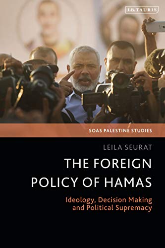 The Foreign Policy of Hamas: Ideology, Decision Making and Political Supremacy (SOAS Palestine Studies)