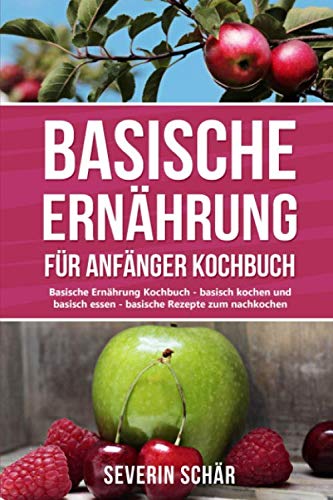 Basische Ernährung für Anfänger Kochbuch: Basische Ernährung Kochbuch - basisch kochen und basisch essen - die besten basische Ernährung Rezepte von Independently published