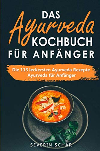 Das Ayurveda Kochbuch für Anfänger: Die 113 leckersten Ayurveda Rezepte - Ayurveda für Anfänger von Independently published