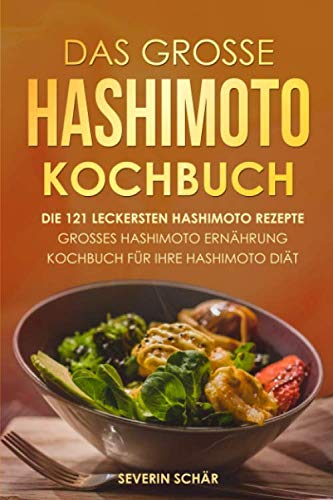 Das grosse Hashimoto Kochbuch: Die 121 leckersten Hashimoto Rezepte - Grosses Hashimoto Ernährung Kochbuch für Ihre Hashimoto Diät von Independently published