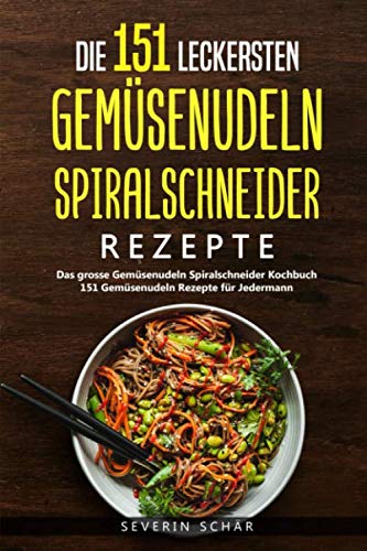 Die 151 leckersten Gemüsenudeln Spiralschneider Rezepte: Das grosse Gemüsenudeln Spiralschneider Kochbuch - 151 Gemüsenudeln Rezepte für Jedermann von Independently published