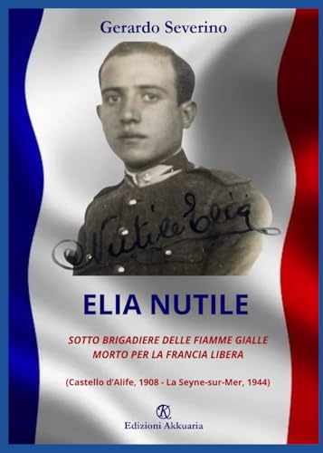 Elia Nutile: Sotto Brigadiere delle Fiamme Gialle morto per la Francia Libera (Castello d’Alife, 1908 - La Seyne-sur-Mer, 1944) von Associazione Akkuaria
