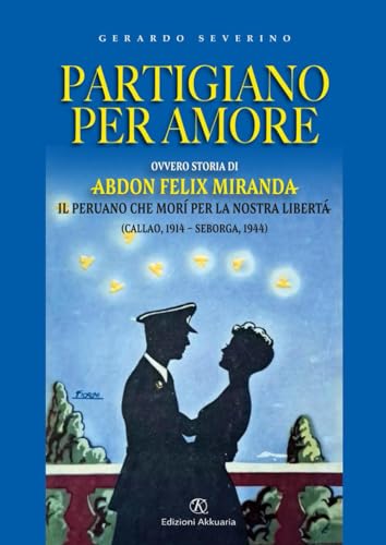 Partigiano per amore: Ovvero storia di Abdon Felix Miranda il peruviano che morì per la nostra libertà ((Callao, 1914 – Seborga, 1944) von Independently published