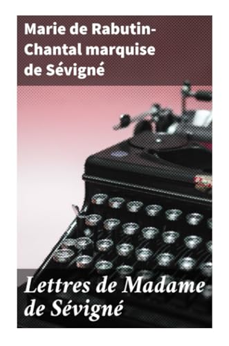 Lettres de Madame de Sévigné: Précédées d'une notice sur sa vie et du traité sur le style épistolaire de Madame de Sévigné von Good Press