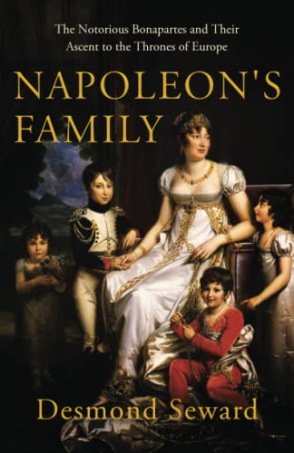 Napoleon's Family: The notorious Bonapartes and their ascent to the thrones of Europe