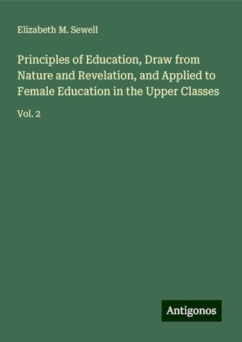 Principles of Education, Draw from Nature and Revelation, and Applied to Female Education in the Upper Classes: Vol. 2 von Antigonos Verlag