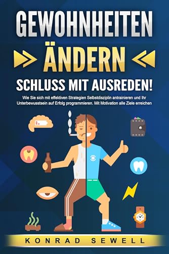 GEWOHNHEITEN ÄNDERN - Schluss mit Ausreden!: Wie Sie sich mit effektiven Strategien Selbstdisziplin antrainieren und Ihr Unterbewusstsein auf Erfolg programmieren. Mit Motivation alle Ziele erreichen GEWOHNHEITEN ÄNDERN - Schluss mit Ausreden!: Wie Sie sich mit effektiven Strategien Selbstdisziplin antrainieren und Ihr Unterbewusstsein auf Erfolg programmieren. Mit Motivation alle Ziele erreichen