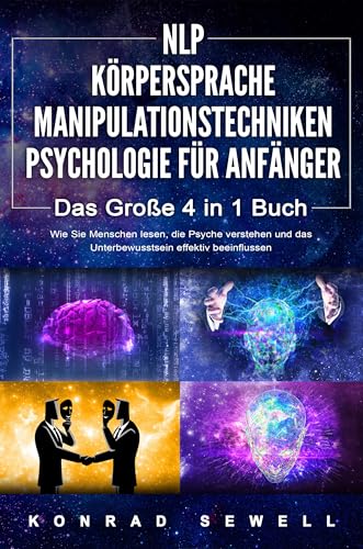 NLP FÜR ANFÄNGER - KÖRPERSPRACHE - MANIPULATIONSTECHNIKEN - PSYCHOLOGIE FÜR ANFÄNGER - Das 4 in 1 Buch: Wie Sie Menschen lesen, die Psyche verstehen und das Unterbewusstsein effektiv beeinflussen von EoB