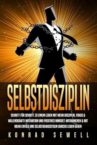 SELBSTDISZIPLIN: Schritt für Schritt zu einem Leben mit mehr Disziplin, Fokus & Willenskraft! Motivation und positives Mindset antrainieren & mit mehr Erfolg und Selbstbewusstsein durchs Leben gehen SELBSTDISZIPLIN: Schritt für Schritt zu einem Leben mit mehr Disziplin, Fokus & Willenskraft! Motivation und positives Mindset antrainieren & mit mehr Erfolg und Selbstbewusstsein durchs Leben gehen