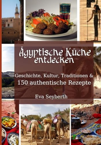 Ägyptische Küche entdecken: Geschichte, Kultur, Traditionen & 150 authentische Rezepte von Independently published