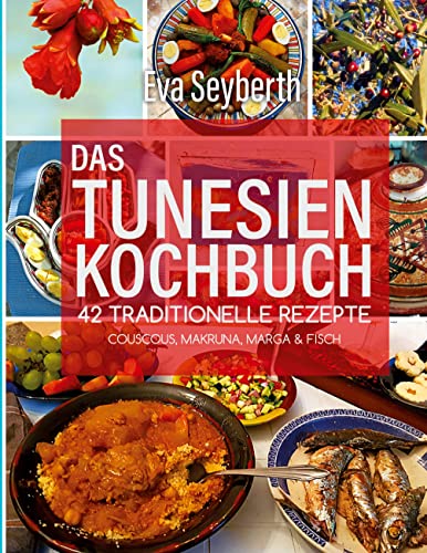 Das Tunesienkochbuch: 42 traditionelle Rezepte Couscous, Makruna, Marga & Fisch von Books on Demand GmbH