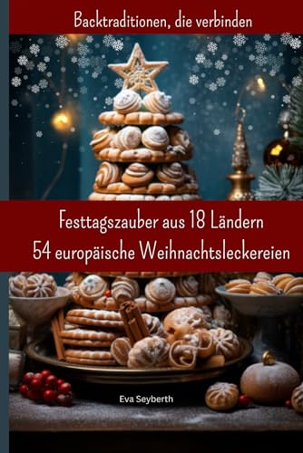 Festtagszauber aus 18 Ländern: 54 europäische Weihnachtsleckereien: Backtraditionen, die verbinden