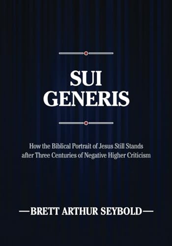 Sui Generis: How the Biblical Portrait of Jesus Still Stands after Three Centuries of Negative Higher Criticism