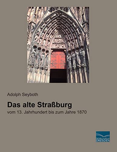 Das alte Strassburg: vom 13. Jahrhundert bis zum Jahre 1870 von Fachbuchverlag-Dresden