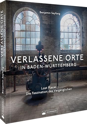 Bildband Lost Places – Verlassene Orte in Baden-Württemberg: Die Faszination des Vergänglichen. Entdecken Sie den Zauber des Vergänglichen in spektakulären Fotos von Silberburg Verlag