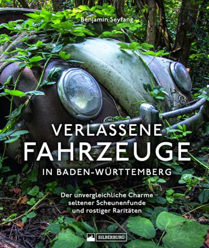 Bildband: – Verlassene Fahrzeuge in Baden-Württemberg: Lost Cars & Lost Trains – Der unvergleichliche, historische Charme seltener Scheunenfunde und rostiger Raritäten