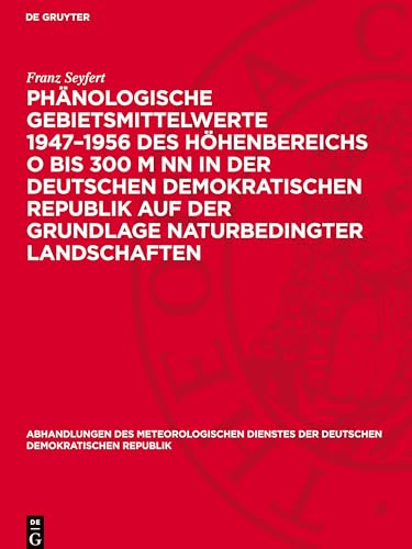 Phänologische Gebietsmittelwerte 1947-1956 des Höhenbereichs O bis 300 m NN in der Deutschen Demokratischen Republik auf der Grundlage naturbedingter ... Der Deutschen Demokratischen Republik) von De Gruyter