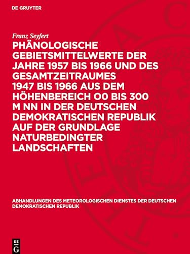 Phänologische Gebietsmittelwerte der Jahre 1957 bis 1966 und des Gesamtzeitraumes 1947 bis 1966 aus dem Höhenbereich O0 bis 300 m NN in der Deutschen ... Der Deutschen Demokratischen Republik) von De Gruyter