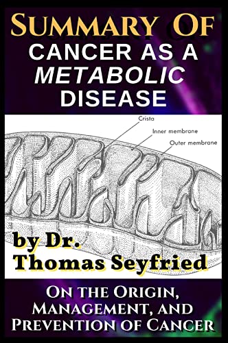 A Summary of: Cancer as a Metabolic Disease by Dr. Thomas Seyfried. On the Origin, Management, and Prevention of Cancer