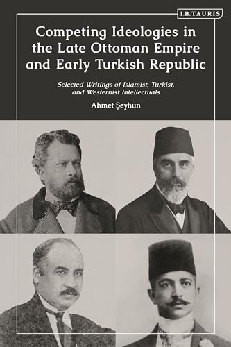 Competing Ideologies in the Late Ottoman Empire and Early Turkish Republic: Selected Writings of Islamist, Turkist, and Westernist Intellectuals Competing Ideologies in the Late Ottoman Empire and Early Turkish Republic: Selected Writings of Islamist, Turkist, and Westernist Intellectuals von I.B. Tauris