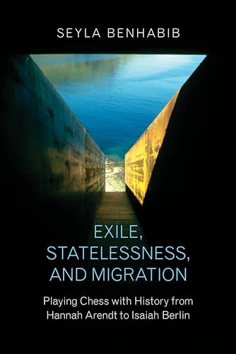 Exile, Statelessness, and Migration - Playing Chess with History from Hannah Arendt to Isaiah Berlin von Princeton University Press