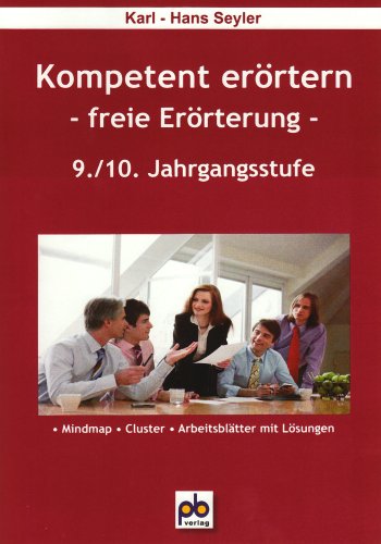 Kompetent erörtern. 9./10.Klasse: Freie Erörterung: Freie Erörterung. Mindmap, Cluster, Arbeitsblätter mit Lösungen