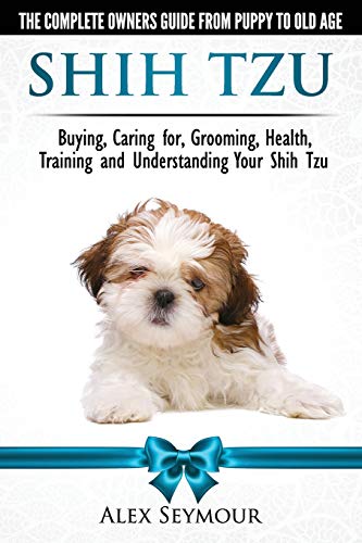 Shih Tzu Dogs - The Complete Owners Guide from Puppy to Old Age. Buying, Caring For, Grooming, Health, Training and Understanding Your Shih Tzu Shih Tzu Dogs - The Complete Owners Guide from Puppy to Old Age. Buying, Caring For, Grooming, Health, Training and Understanding Your Shih Tzu