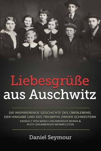 Liebesgrüße aus Auschwitz: Die inspirierende Geschichte des Überlebens, der Hingabe und des Triumphs zweier Schwestern Erzählt von Manci Grunberger ... Mermelstein (Holocaust Überlebende erzählen)