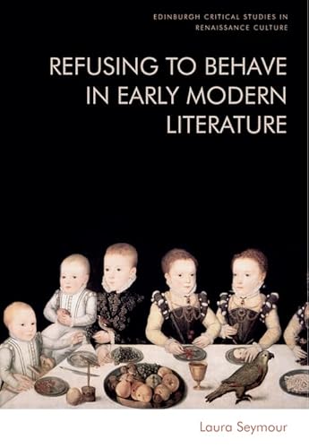 Refusing to Behave in Early Modern Literature (Edinburgh Critical Studies in Renaissance Culture) von Edinburgh University Press
