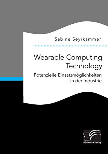 Wearable Computing Technology: Potenzielle Einsatzmöglichkeiten in der Industrie