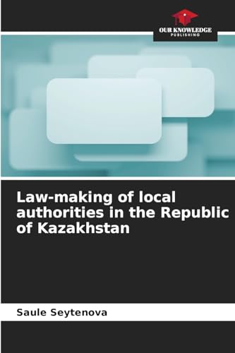 Law-making of local authorities in the Republic of Kazakhstan von Our Knowledge Publishing