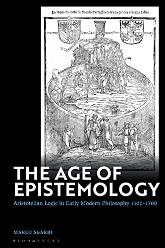 Age of Epistemology, The: Aristotelian Logic in Early Modern Philosophy 1500-1700 von Bloomsbury Academic