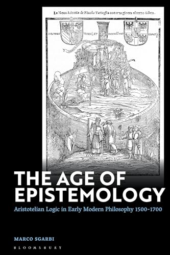 Age of Epistemology, The: Aristotelian Logic in Early Modern Philosophy 1500-1700
