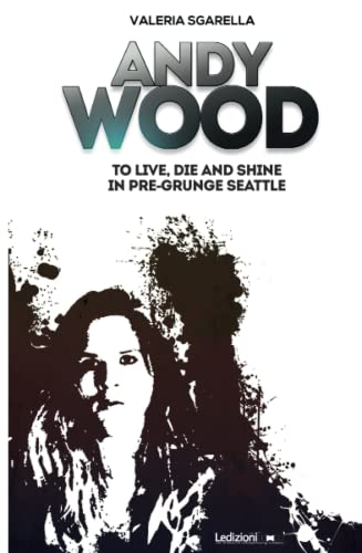 Andy Wood. To live, die and shine in pre-grunge Seattle von Ledizioni