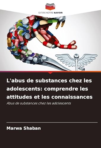 L'abus de substances chez les adolescents: comprendre les attitudes et les connaissances: Abus de substances chez les adolescents von Editions Notre Savoir